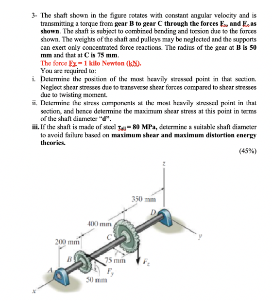 3- The shaft shown in the figure rotates with constant angular velocity and is transmitting a torque from gear B to gear C th