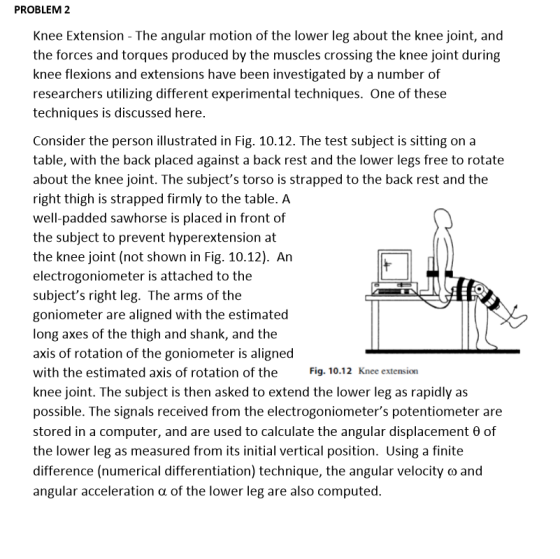 PROBLEM 2 Knee Extension - The angular motion of the lower leg about the knee joint, and the forces and torques produced by t