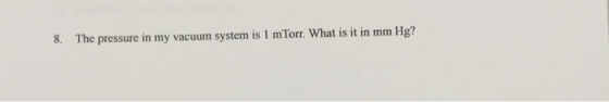 8. The pressure in my vacuum system is 1 m Torr. What is it in mm Hg?