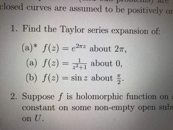 closed curves are assumed to be positively or 1. Find the Taylor series expansion of: 1 (a)* $(z) = e272 about 27, (a) f(z) =