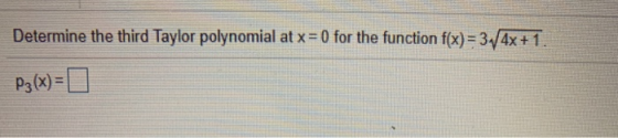 Determine the third Taylor polynomial at x = 0 for the function f(x)=34x+1. P3(x) =