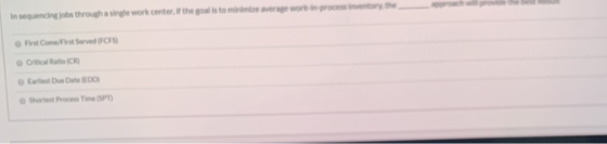 In sequencing jobs through a single work center, the goal is to mindere were work in process to Pret Come Served FC Rate ICR