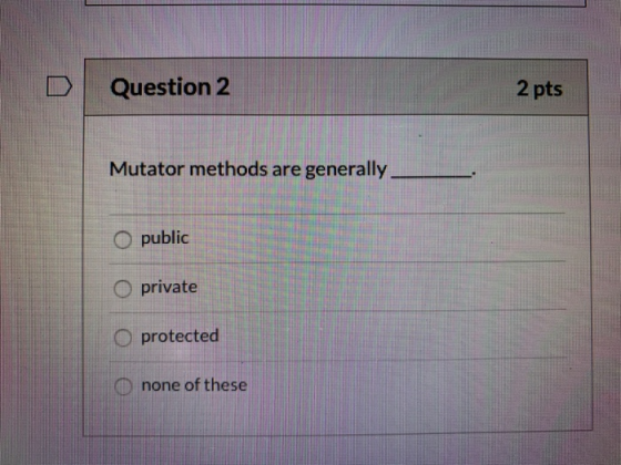 Question 2 2 pts Mutator methods are generally O public O private protected none of these