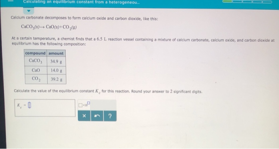 Cucurung an equilibrium constant from a heterogeneou! Calcium carbonate decomposes to form calcium oxide and carbon dioxide,