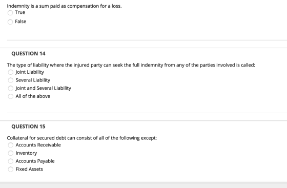 Indemnity is a sum paid as compensation for a loss. O True O False QUESTION 14 The type of liability where the injured party
