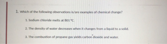 1. Which of the following observations is/are examples of chemical change? 1. Sodium chloride melts at 801 °C. 2. The density