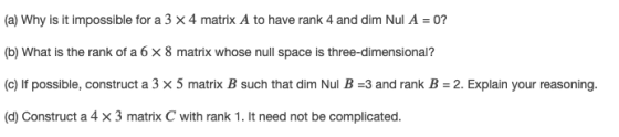 (a) Why is it impossible for a 3 x 4 matrix A to have rank 4 and dim Nul A = 0? (b) What is the rank of a 6 x 8 matrix whose