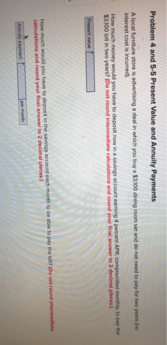 Problem 4 and 5-5 Present Value and Annuity Payments A local furniture store is advertising a deal in which you buy a $3,100
