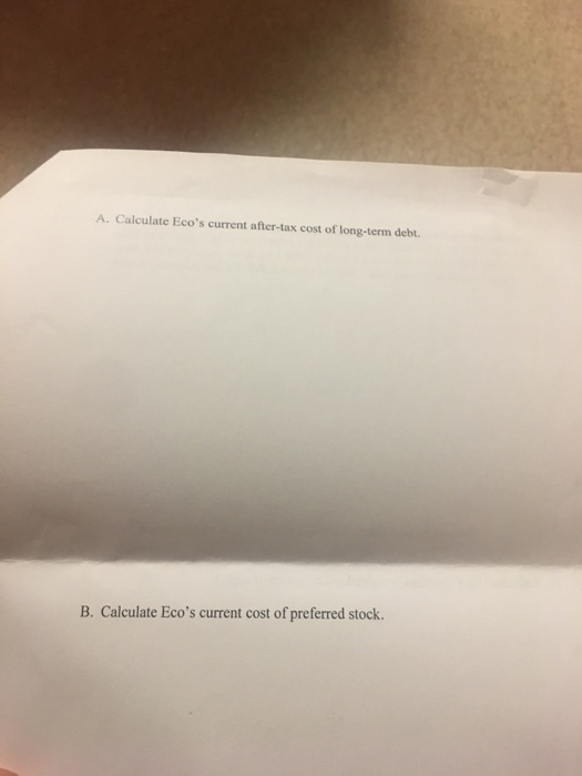 A. Calculate Ecos current after-tax cost of long-term debt. B. Calculate Ecos current cost of preferred stock.