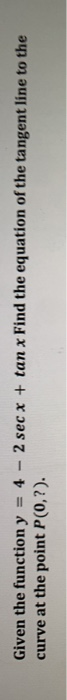 Given the function y = 4 - 2 sec x + tan x Find the equation of the tangent line to the curve at the point P(0,?).