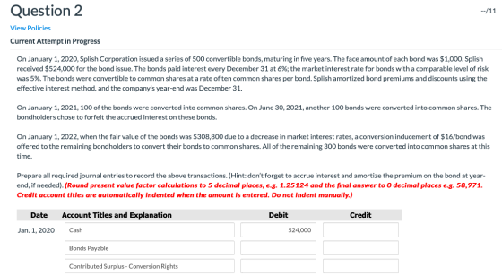 Question 2 --/11 View Policies Current Attempt in Progress On January 1, 2020, Splish Corporation issued a series of 500 conv