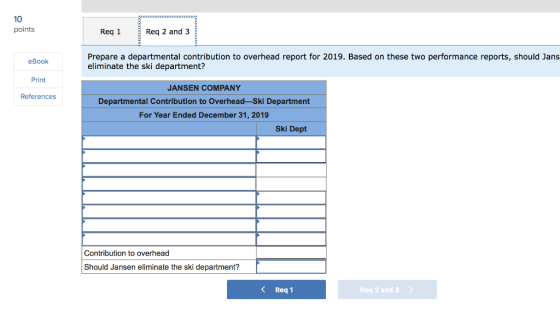 10 points Req 1 Req 2 and 3 eBook Prepare a departmental contribution to overhead report for 2019. Based on these two perform