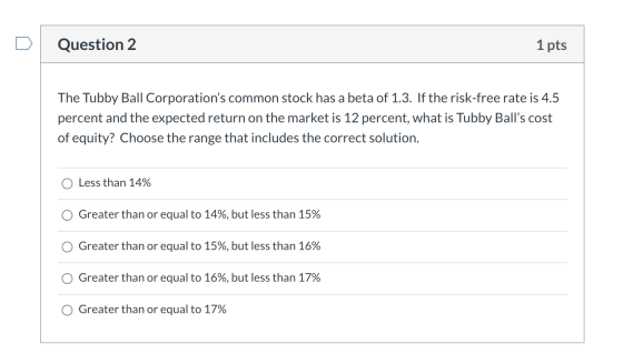 Question 2 1 pts The Tubby Ball Corporations common stock has a beta of 1.3. If the risk-free rate is 4.5 percent and the ex