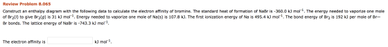 Review Problem 8.065 Construct an enthalpy diagram with the following data to calculate the electron affinity of bromine. The