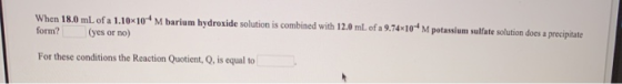 When 18.0 mL of a 1.10*10* M barium hydroxide solution is combined with 12.0 mL of a 9.74x10M form? (yes or no) potassium sul