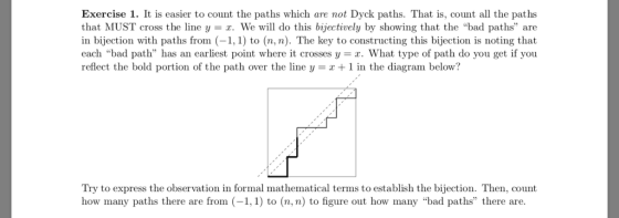 Exercise 1. It is easier to count the paths which are not Dyck paths. That is, count all the paths that MUST cross the line y