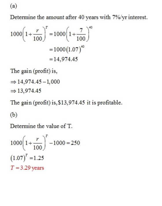 (a) Determine the amount after 40 years with 7%/yr interest. 40 7 =10001+ 100 40 =1000(1.07) = 14,974.45 The gain (profit) is