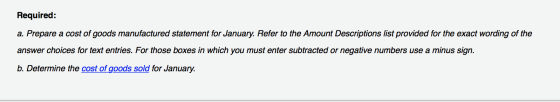 Required: a. Prepare a cost of goods manufactured statement for January. Refer to the Amount Descriptions list provided for t
