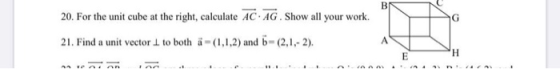 B G 20. For the unit cube at the right, calculate AC AG. Show all your work. 21. Find a unit vector 1 to both a = (1,1,2) and