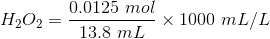 H_2O_2= \frac{0.0125 \ mol}{13.8 \ mL} \times 1000 \ mL/L