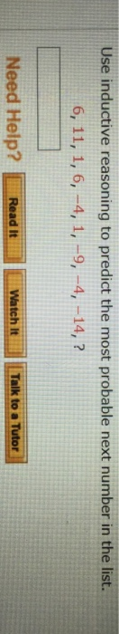 Use inductive reasoning to predict the most probable next number in the list. Watch It Need Help? Read It