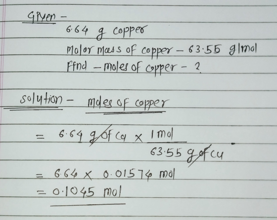 Given - 6.64 g copper Molor mass of copper – 63:55 g/mol find a moles of copper - 2 solution - modes of copper = 6.64 got cu