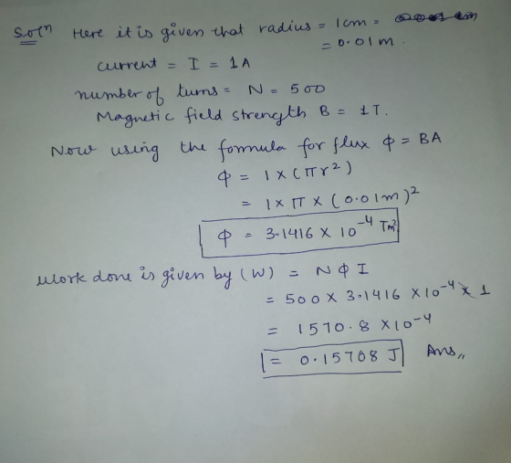 as =o.olm. soin Here it is givers that radius = 1cm = current I = 1 A number of tums = N=500 Magnetic field strength B = 1T.