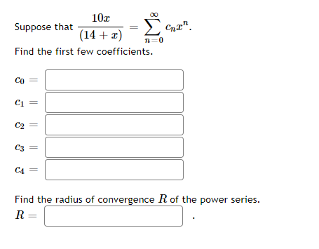 CI 10.2 Suppose that (14 + 2) n=0 Find the first few coefficients. Со = C1 C2 C3 C4 Find the radius of convergence R of the