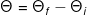 \Theta=\Theta _f-\Theta _i