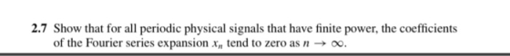 2.7 Show that for all periodic physical signals that have finite power, the coefficients of the Fourier series expansion x,,