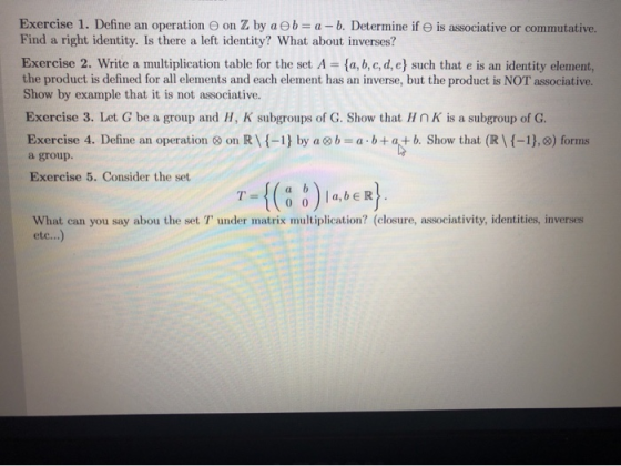 Exercise 1. Define an operation on Z by a b= a - b. Determine ife is associative or commutative. Find a right identity. Is th