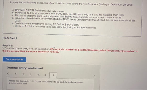 Assume that the following transactions (in millions) occurred during the next fiscal year (ending on September 29, 2018): a.