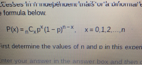 formula below. P(x) = nCyp(1-p)-, x= 0.1.2,-..,n irst determine the values of n and p in this experi nter your answer in the answer box and then