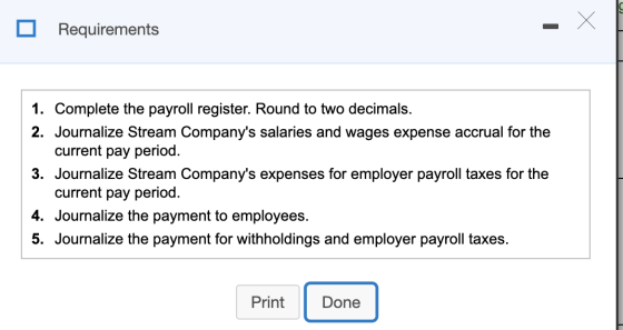 Requirements 1. Complete the payroll register. Round to two decimals. 2. Journalize Stream Companys salaries and wages expen