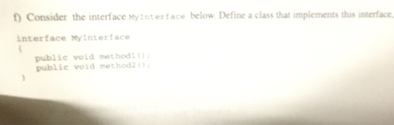 Consider the interface Myinterface below. Define a class that implements this interface interface MyInterface public void method1 public void met hod2