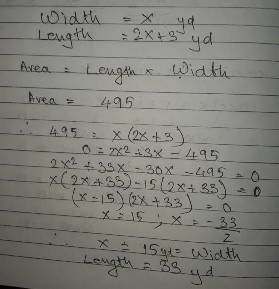 width = x ya Length = 2x+3 yd Area Length x Width Area = 495 . 495 2 X (2x +3 ) 0 : 2X2 +3X - 495 2x2 of 33x - 300 - 495 oo X
