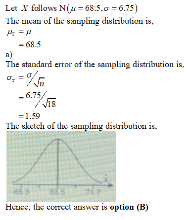 Let X follows N(u=68.5,0 = 6.75) The mean of the sampling distribution is, Up = u = 68.5 The standard error of the sampling d
