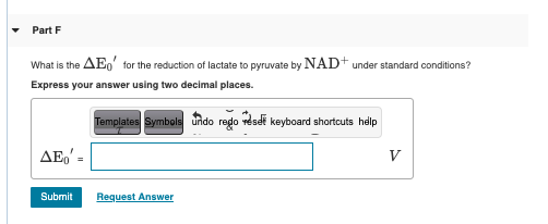 Part F What is the AE, for the reduction of lactate to pyruvate by NAD+ under standard conditions? Express your answer using