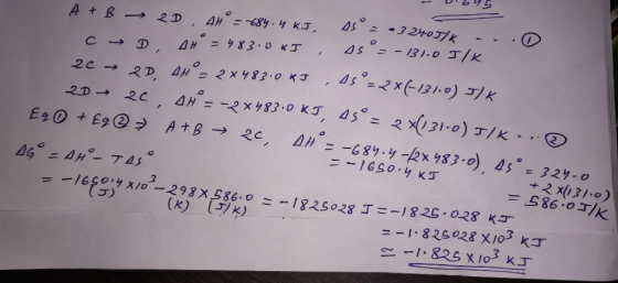 Deus A + B C 20 2D → 2D, AH = 684.4 KJ, A5 = 324051k .. D , AH = 483.0 kJ As = -131.0 J/K 2D, AH = 2x483.0 kJ, A5 = 2X(-1310)