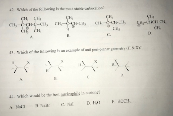 42. Which of the following is the most stable carbocation? CH3 CH CH CH CH HCHHCHCHCH CCHCH-CH CH CH2-CHCH-CH CH CH3 CH, A. D. B. 43. Which of the following is an example of anti peri-planar geometry (H & X)? A. B. 44. Which would be the best nucleophile in acetone? A. NaC B. NaB C. Na D. HO E. HOCH,