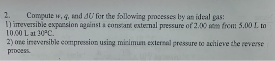 2. Compute w,q, and AU for the following processes by an ideal gas: 1) irreversible expansion against a constant external pre
