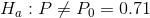 H_a:P\neq P_0=0.71