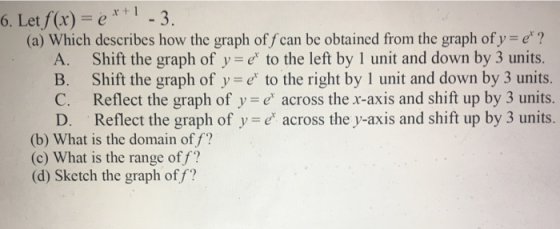 6. Letf(x) e3 (a) Which describes how the graph of / can be obtained from the graph of y e? A. Shift the graph of y e to the