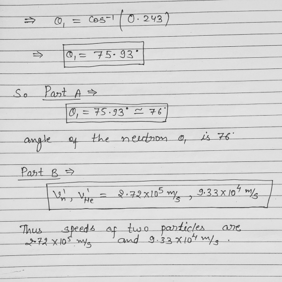 Q Cosi to 0.243 -> Q, = 75.93 so Past A³ 0, = 75.93 = 76 20,= 95.992 angle of the neutron o is 76 Part B » 8.72x105 ms 9,33x