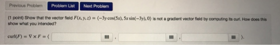 Previous Problem Problem List Next Problem (1 point) Show that the vector field F(x, y, z) show what you intended? (-3y cos(5