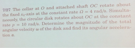 7/27 The collar at O and attached shaft OC rotate about the fixed xo-axis at the constant rate 12 = 4 rad/s. Simulta- neously