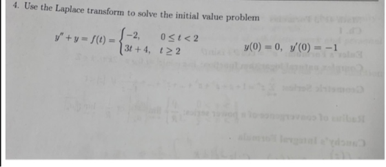 4. Use the Laplace transform to solve the initial value problem y + y = f(1) = -2, ost<2 13t+4, 122 y(0) = 0, y(0) = -1