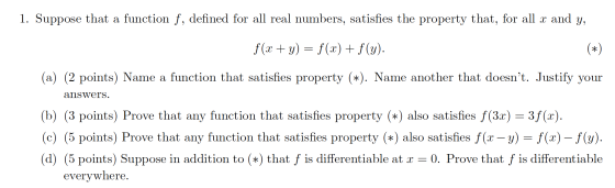 1. Suppose that a function f, defined for all real numbers, satisfies the property that, for all x and y, f(x + y) = f(x) + f