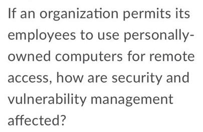 If an organization permits its employees to use personally- owned computers for remote access, how are security and vulnerabi