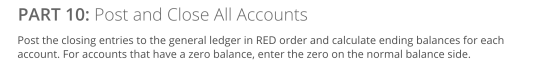 PART 10: Post and Close All Accounts Post the closing entries to the general ledger in RED order and calculate ending balance